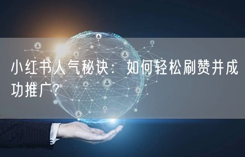 小红书人气秘诀：如何轻松刷赞并成功推广?