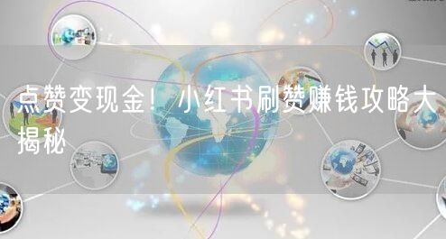 点赞变现金！小红书刷赞赚钱攻略大揭秘