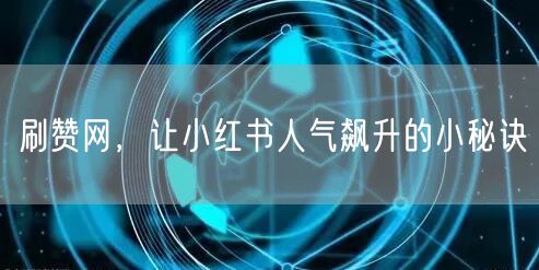 刷赞网，让小红书人气飙升的小秘诀