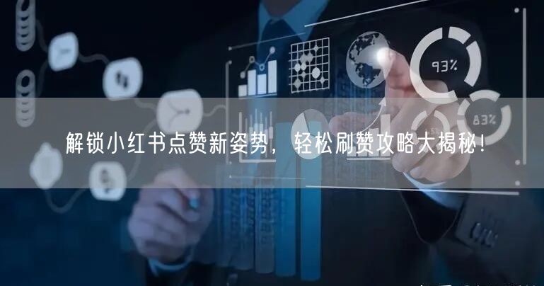 解锁小红书点赞新姿势，轻松刷赞攻略大揭秘！