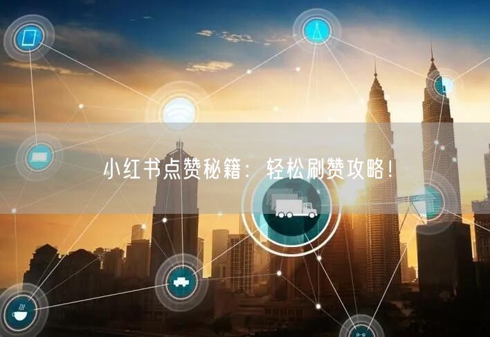 小红书点赞秘籍：轻松刷赞攻略！