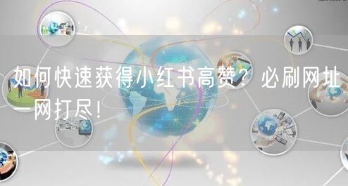 如何快速获得小红书高赞？必刷网址一网打尽！