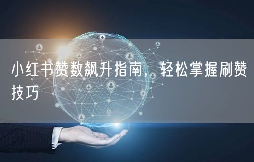 小红书赞数飙升指南，轻松掌握刷赞技巧