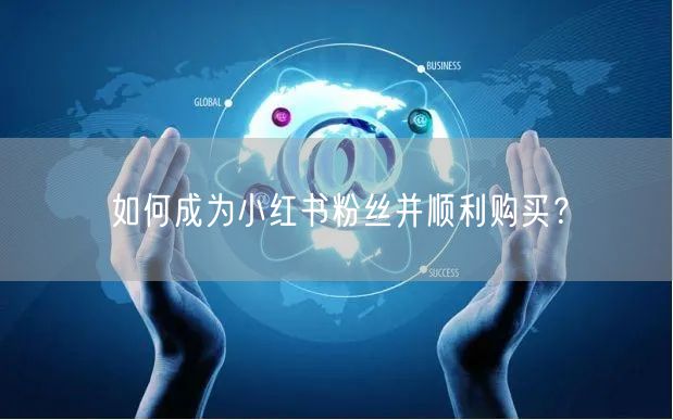 如何成为小红书粉丝并顺利购买？