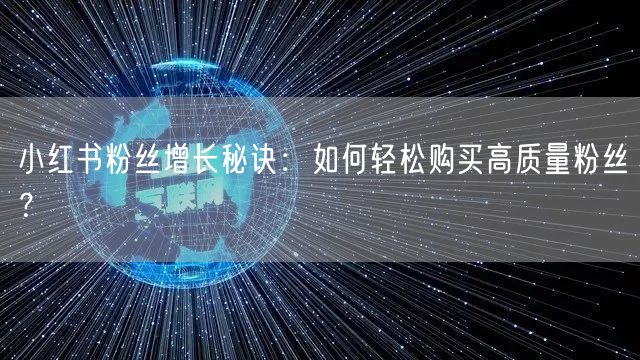 小红书粉丝增长秘诀：如何轻松购买高质量粉丝？
