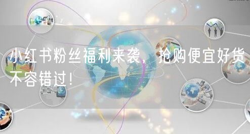 小红书粉丝福利来袭，抢购便宜好货不容错过！