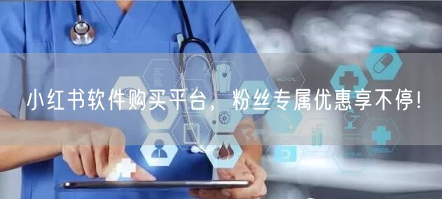 小红书软件购买平台，粉丝专属优惠享不停！