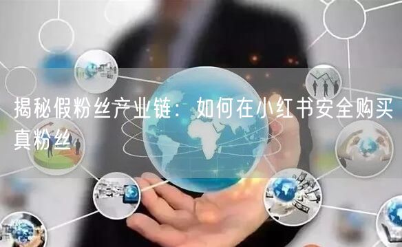 揭秘假粉丝产业链：如何在小红书安全购买真粉丝