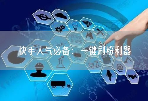 快手人气必备：一键刷粉利器