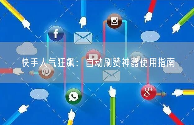 快手人气狂飙：自动刷赞神器使用指南