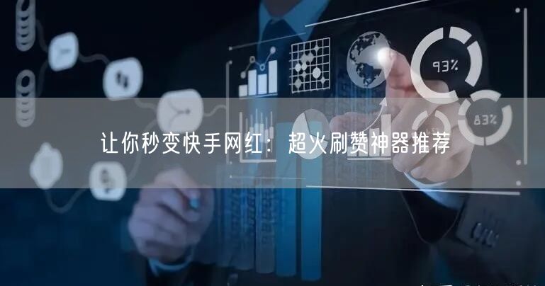 让你秒变快手网红：超火刷赞神器推荐