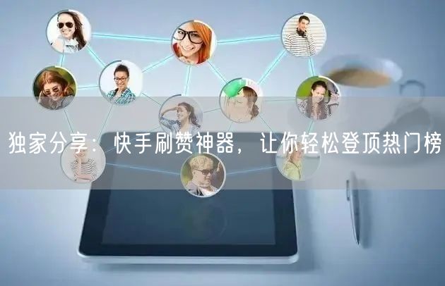 独家分享：快手刷赞神器，让你轻松登顶热门榜
