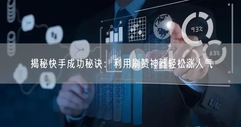 揭秘快手成功秘诀：利用刷赞神器轻松涨人气