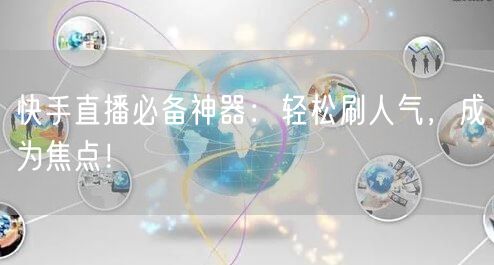 快手直播必备神器：轻松刷人气，成为焦点！
