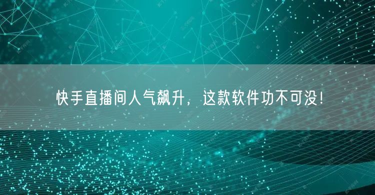快手直播间人气飙升，这款软件功不可没！
