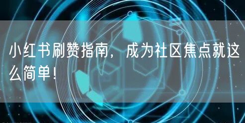 小红书刷赞指南，成为社区焦点就这么简单！