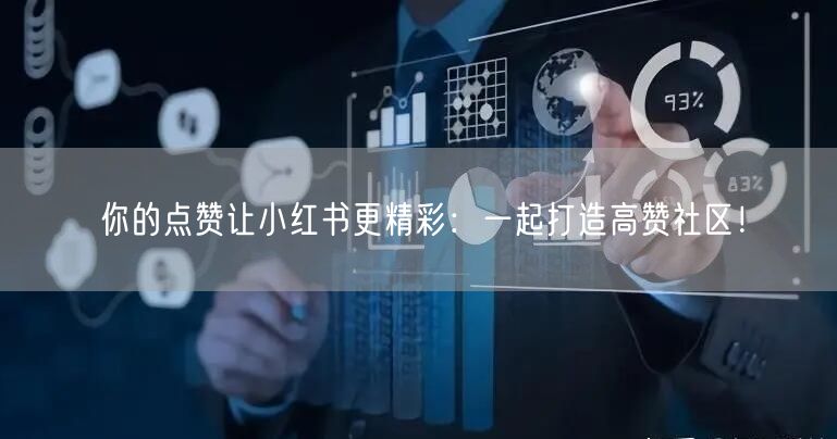 你的点赞让小红书更精彩：一起打造高赞社区！