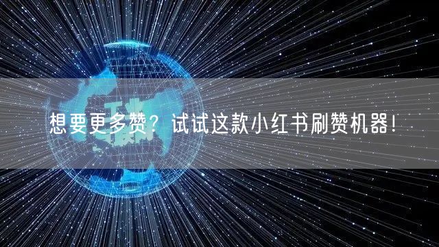 想要更多赞？试试这款小红书刷赞机器！