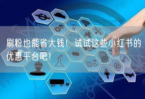 刷粉也能省大钱！试试这些小红书的优惠平台吧！