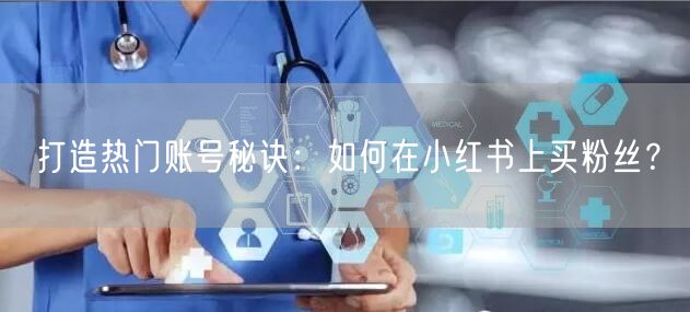 打造热门账号秘诀：如何在小红书上买粉丝？