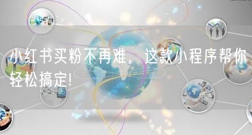 小红书买粉不再难，这款小程序帮你轻松搞定!