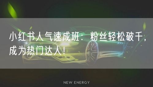 小红书人气速成班：粉丝轻松破千，成为热门达人！
