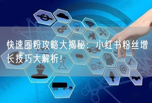 快速圈粉攻略大揭秘：小红书粉丝增长技巧大解析！