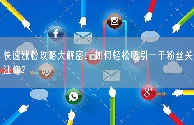 快速涨粉攻略大解密！如何轻松吸引一千粉丝关注你？