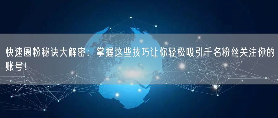快速圈粉秘诀大解密：掌握这些技巧让你轻松吸引千名粉丝关注你的账号！