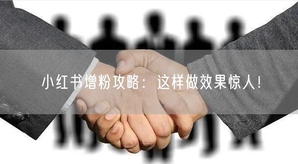 小红书增粉攻略：这样做效果惊人！