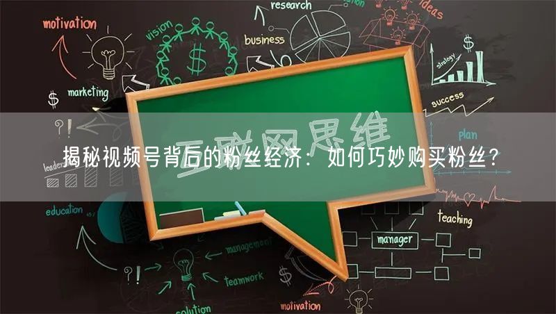 揭秘视频号背后的粉丝经济：如何巧妙购买粉丝？