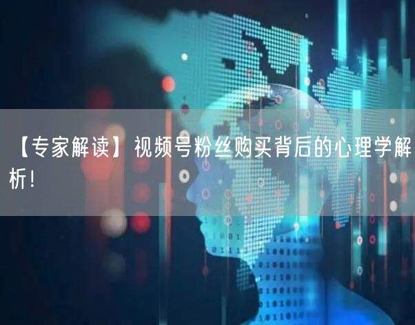 【专家解读】视频号粉丝购买背后的心理学解析！