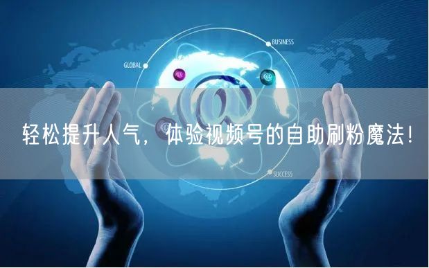 轻松提升人气，体验视频号的自助刷粉魔法！
