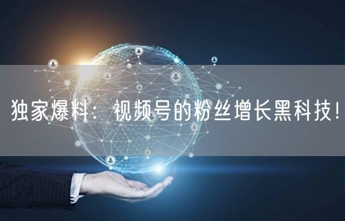 独家爆料：视频号的粉丝增长黑科技！