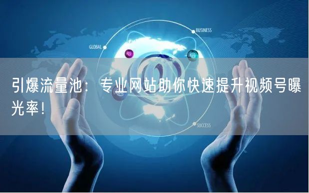 引爆流量池：专业网站助你快速提升视频号曝光率！