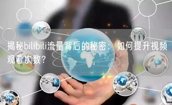 揭秘bilibili流量背后的秘密：如何提升视频观看次数？