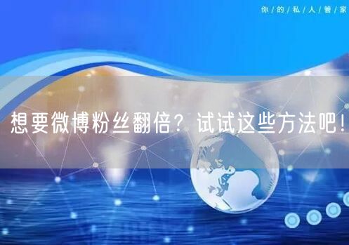 想要微博粉丝翻倍？试试这些方法吧！