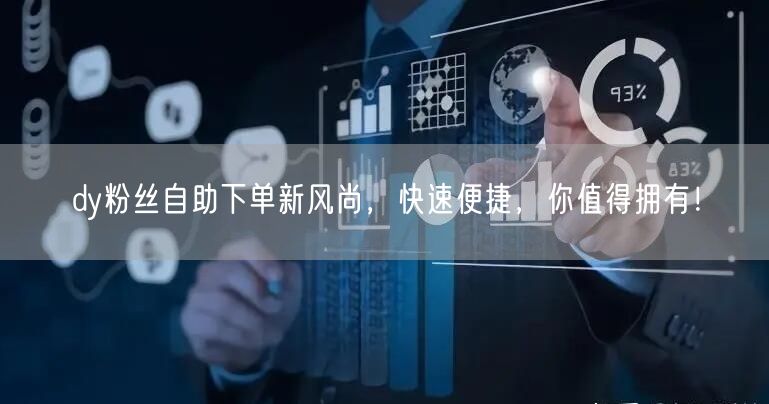 dy粉丝自助下单新风尚，快速便捷，你值得拥有！