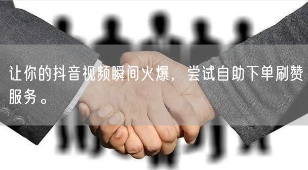 让你的抖音视频瞬间火爆，尝试自助下单刷赞服务。