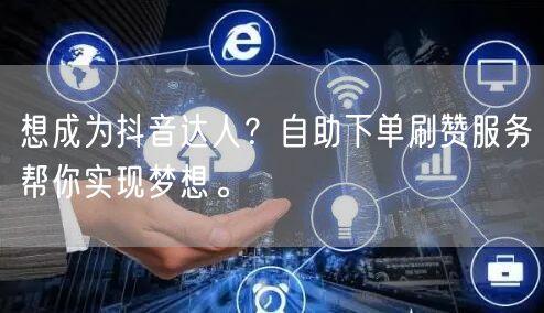 想成为抖音达人？自助下单刷赞服务帮你实现梦想。
