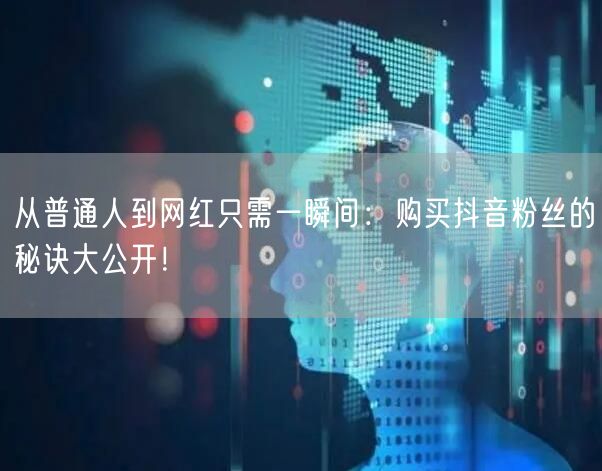 从普通人到网红只需一瞬间：购买抖音粉丝的秘诀大公开！