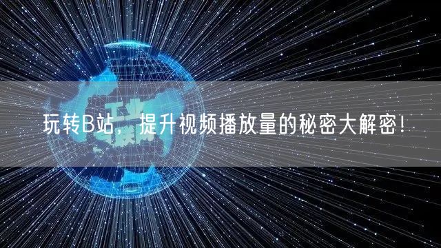 玩转B站，提升视频播放量的秘密大解密！