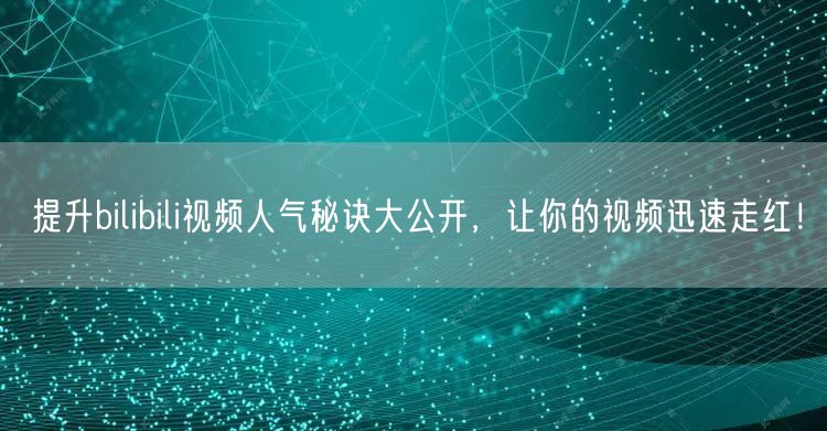 提升bilibili视频人气秘诀大公开，让你的视频迅速走红！