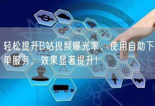 轻松提升B站视频曝光率：使用自助下单服务，效果显著提升！