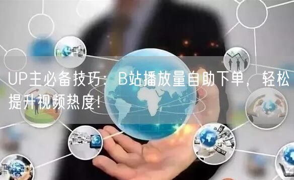 UP主必备技巧：B站播放量自助下单，轻松提升视频热度！