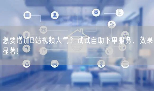 想要增加B站视频人气？试试自助下单服务，效果显著！