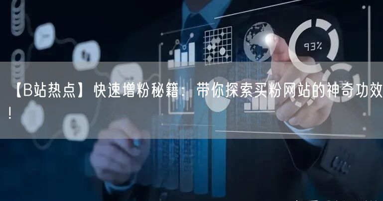 【B站热点】快速增粉秘籍：带你探索买粉网站的神奇功效！