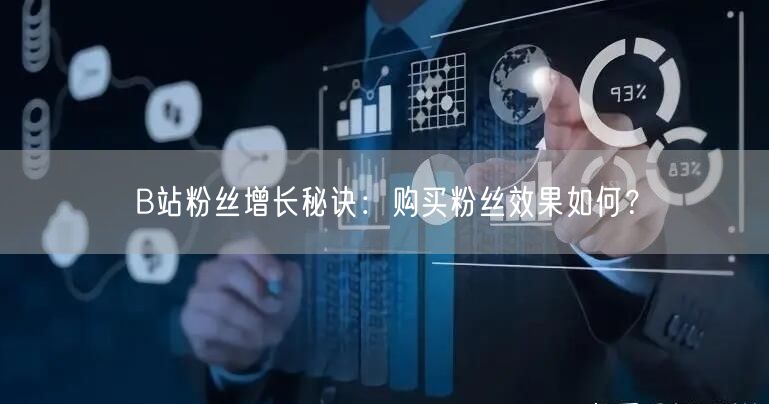 B站粉丝增长秘诀：购买粉丝效果如何？