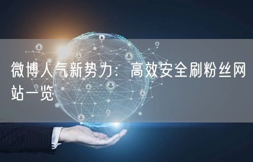 微博人气新势力：高效安全刷粉丝网站一览