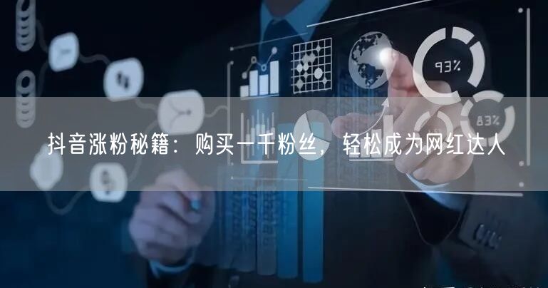 抖音涨粉秘籍：购买一千粉丝，轻松成为网红达人